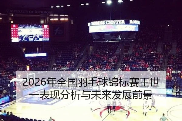 2026年全国羽毛球锦标赛王世一表现分析与未来发展前景
