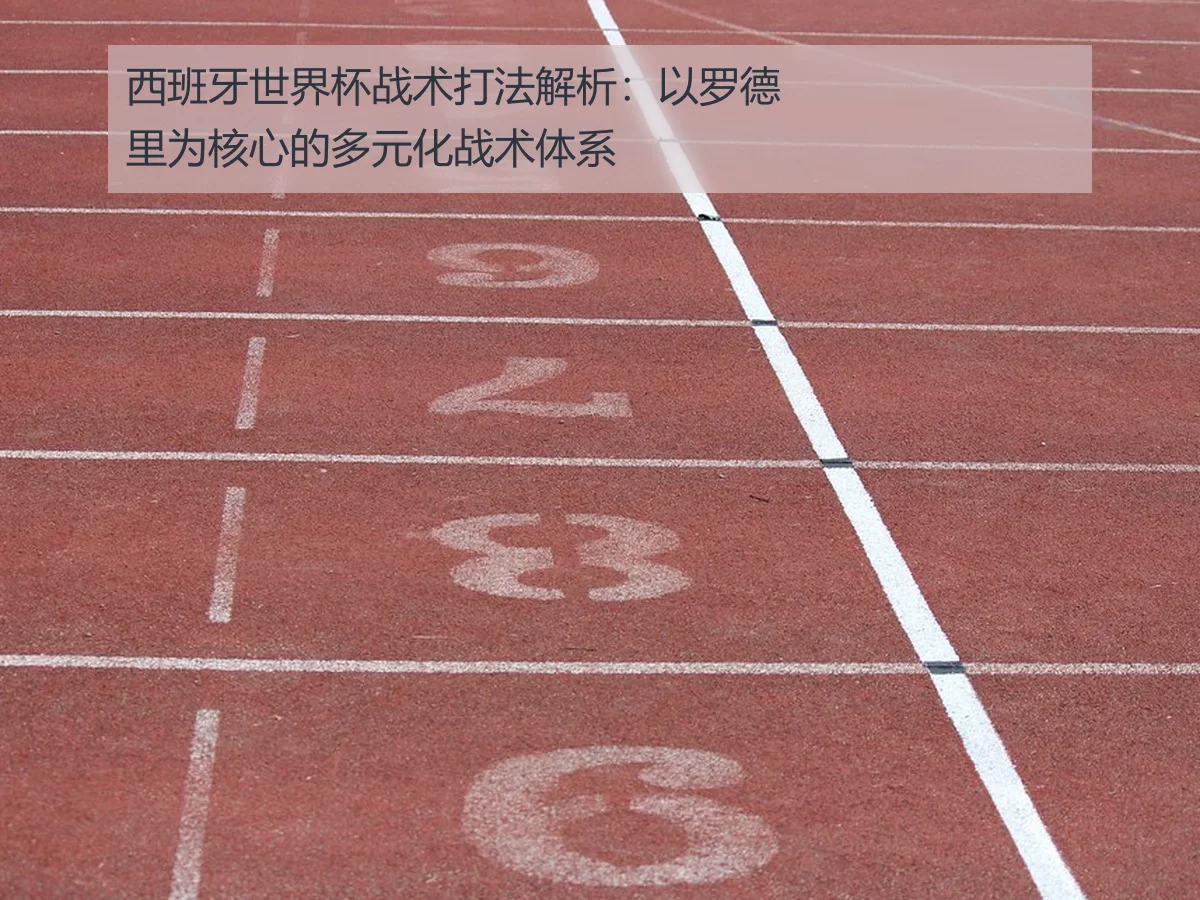 西班牙世界杯战术打法解析:以罗德里为核心的多元化战术体系