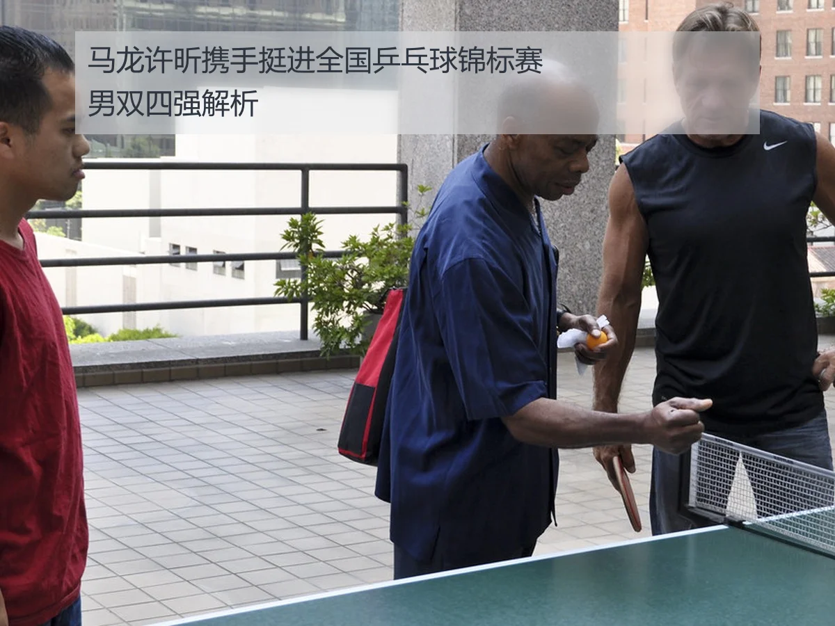 马龙许昕携手挺进全国乒乓球锦标赛男双四强解析